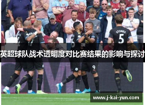 英超球队战术透明度对比赛结果的影响与探讨
