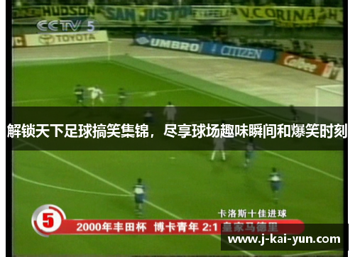 解锁天下足球搞笑集锦，尽享球场趣味瞬间和爆笑时刻