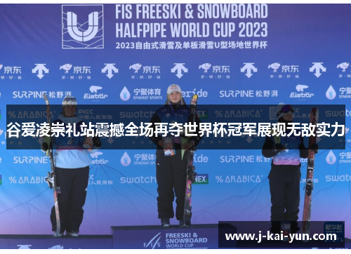 谷爱凌崇礼站震撼全场再夺世界杯冠军展现无敌实力