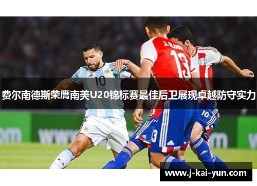 费尔南德斯荣膺南美U20锦标赛最佳后卫展现卓越防守实力