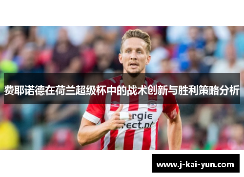 费耶诺德在荷兰超级杯中的战术创新与胜利策略分析 费耶诺德在荷兰超级杯中的战术创新与胜利策略分析