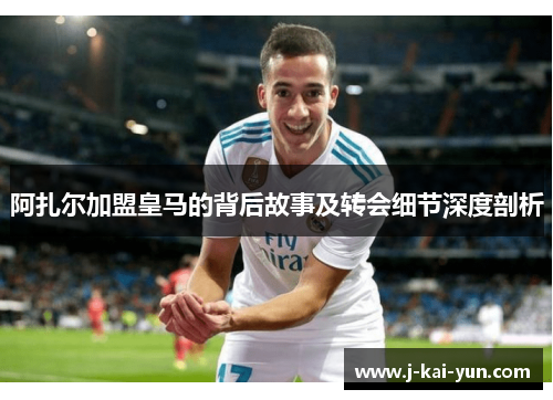 阿扎尔加盟皇马的背后故事及转会细节深度剖析