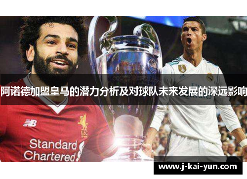 阿诺德加盟皇马的潜力分析及对球队未来发展的深远影响