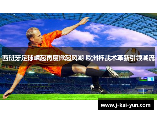 西班牙足球崛起再度掀起风潮 欧洲杯战术革新引领潮流