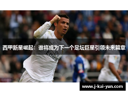 西甲新星崛起：谁将成为下一个足坛巨星引领未来篇章