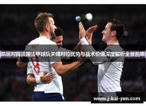 凯恩对阵法国法甲球队关键对位优势与战术价值深度解析全景前瞻 凯恩对阵法国法甲球队关键对位优势与战术价值深度解析全景前瞻
