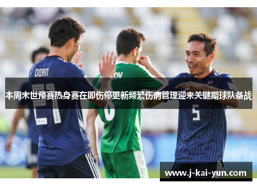 本周末世预赛热身赛在即伤停更新频繁伤病管理迎来关键期球队备战 本周末世预赛热身赛在即伤停更新频繁伤病管理迎来关键期球队备战