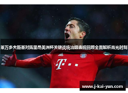 莱万多夫斯基对阵里昂美洲杯关键战统治级表现回顾全面解析高光时刻 莱万多夫斯基对阵里昂美洲杯关键战统治级表现回顾全面解析高光时刻