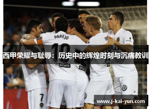 西甲荣耀与耻辱：历史中的辉煌时刻与沉痛教训