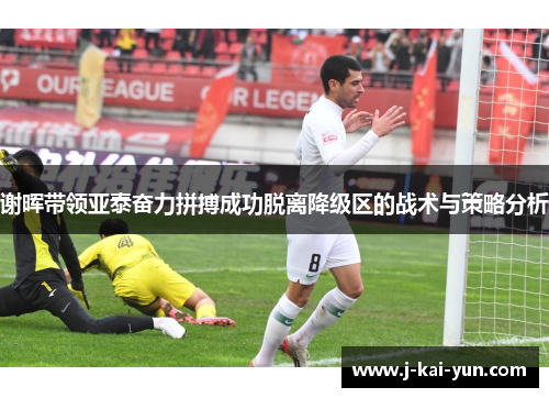 谢晖带领亚泰奋力拼搏成功脱离降级区的战术与策略分析