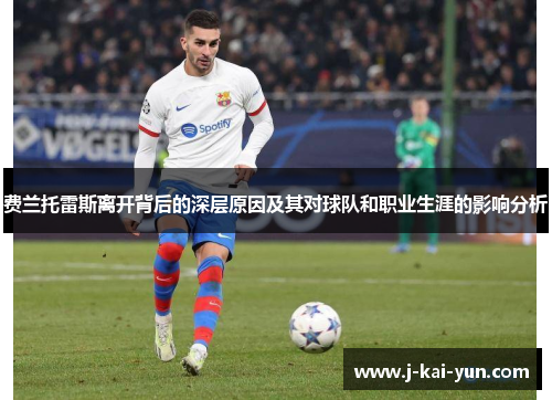 费兰托雷斯离开背后的深层原因及其对球队和职业生涯的影响分析 费兰托雷斯离开背后的深层原因及其对球队和职业生涯的影响分析