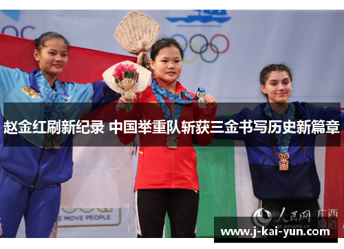 赵金红刷新纪录 中国举重队斩获三金书写历史新篇章 赵金红刷新纪录 中国举重队斩获三金书写历史新篇章