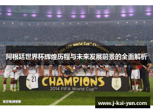 阿根廷世界杯辉煌历程与未来发展前景的全面解析 阿根廷世界杯辉煌历程与未来发展前景的全面解析
