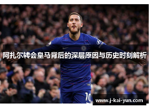 阿扎尔转会皇马背后的深层原因与历史时刻解析 阿扎尔转会皇马背后的深层原因与历史时刻解析