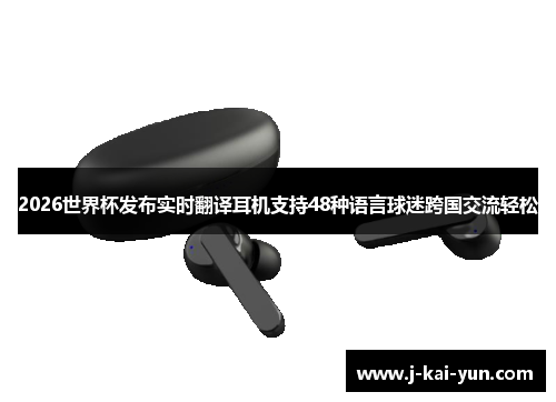 2026世界杯发布实时翻译耳机支持48种语言球迷跨国交流轻松 2026世界杯发布实时翻译耳机支持48种语言球迷跨国交流轻松