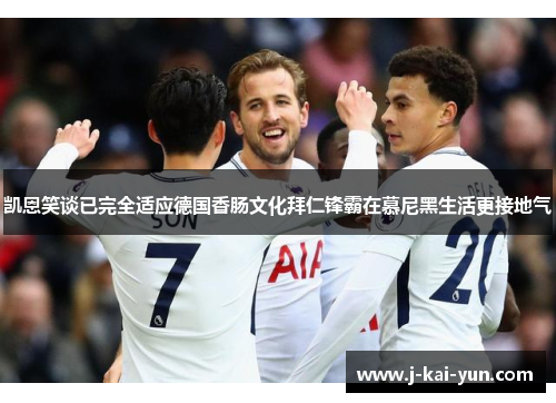 凯恩笑谈已完全适应德国香肠文化拜仁锋霸在慕尼黑生活更接地气