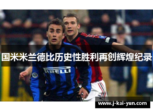 国米米兰德比历史性胜利再创辉煌纪录
