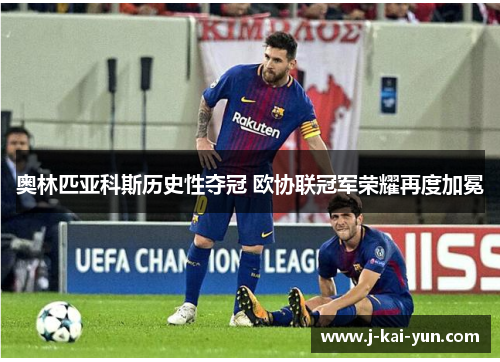 奥林匹亚科斯历史性夺冠 欧协联冠军荣耀再度加冕 奥林匹亚科斯历史性夺冠 欧协联冠军荣耀再度加冕