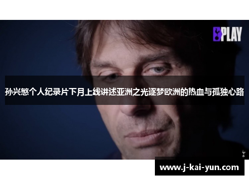 孙兴慜个人纪录片下月上线讲述亚洲之光逐梦欧洲的热血与孤独心路 孙兴慜个人纪录片下月上线讲述亚洲之光逐梦欧洲的热血与孤独心路