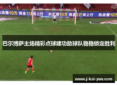 巴尔博萨主场精彩点球建功助球队稳稳锁定胜利