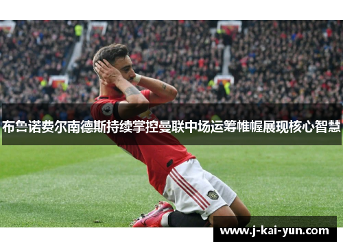 布鲁诺费尔南德斯持续掌控曼联中场运筹帷幄展现核心智慧 布鲁诺费尔南德斯持续掌控曼联中场运筹帷幄展现核心智慧