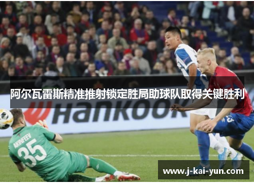 阿尔瓦雷斯精准推射锁定胜局助球队取得关键胜利