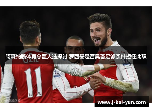 阿森纳新体育总监人选探讨 罗西基是否具备足够条件担任此职