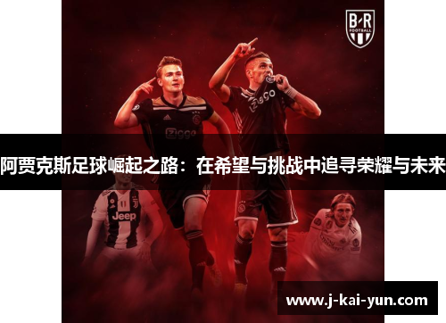 阿贾克斯足球崛起之路：在希望与挑战中追寻荣耀与未来
