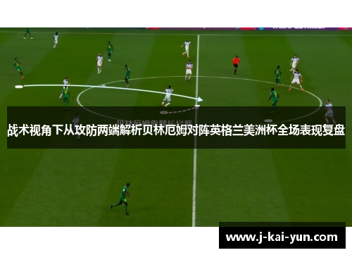 战术视角下从攻防两端解析贝林厄姆对阵英格兰美洲杯全场表现复盘