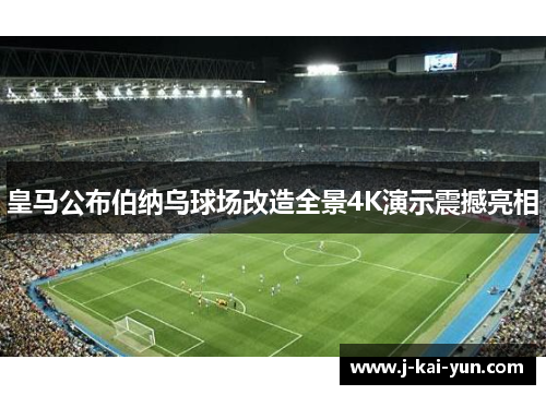 皇马公布伯纳乌球场改造全景4K演示震撼亮相