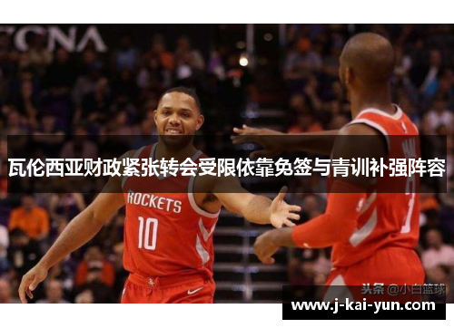 瓦伦西亚财政紧张转会受限依靠免签与青训补强阵容 瓦伦西亚财政紧张转会受限依靠免签与青训补强阵容