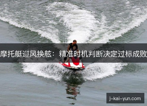摩托艇迎风换舷：精准时机判断决定过标成败